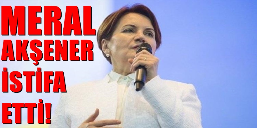 İyi Parti'de neler oluyor ? Meral Akşener neden istifa etti?