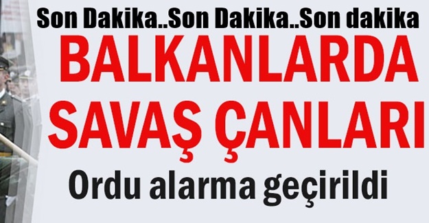 Balkanlarda savaş çanları: Cumhurbaşkanı emri verdi