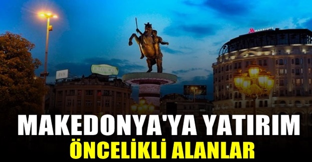 Makedonya Yatırım Fırsatları öncelikli alanları neler?