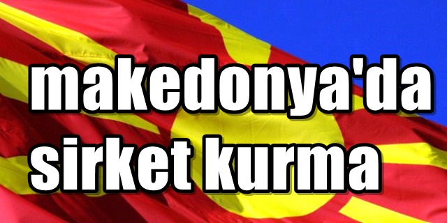 Makedonya'da şirket kurmak için tek adres