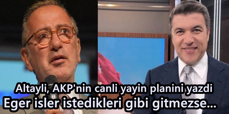 Fatih Altaylı, AKP'nin canlı yayın planını yazdı:
