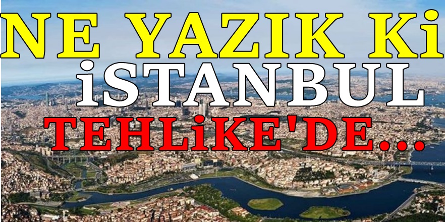 İstanbul için kritik uyarı! Tehlike çok büyük