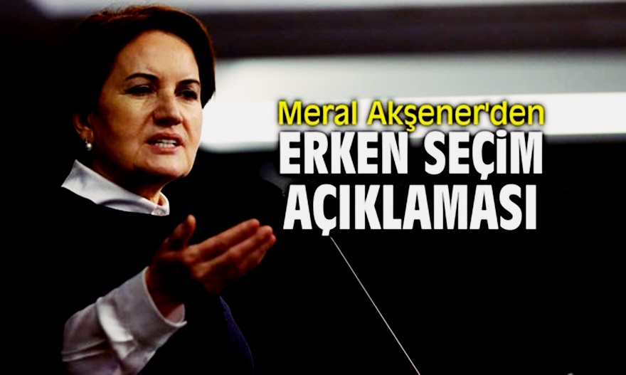 Akşener'den çarpıcı 'erken seçim' açıklaması