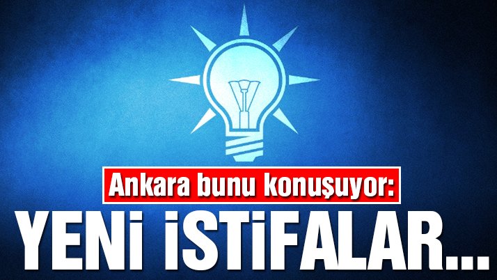 AKP Genel Başkan yardımcısı : İstifalar olacak