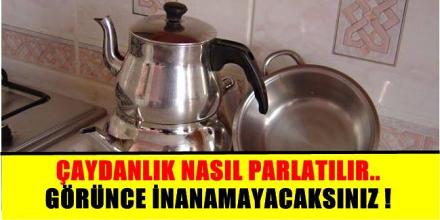 ÇAYDANLIK NASIL PARLATILIR !