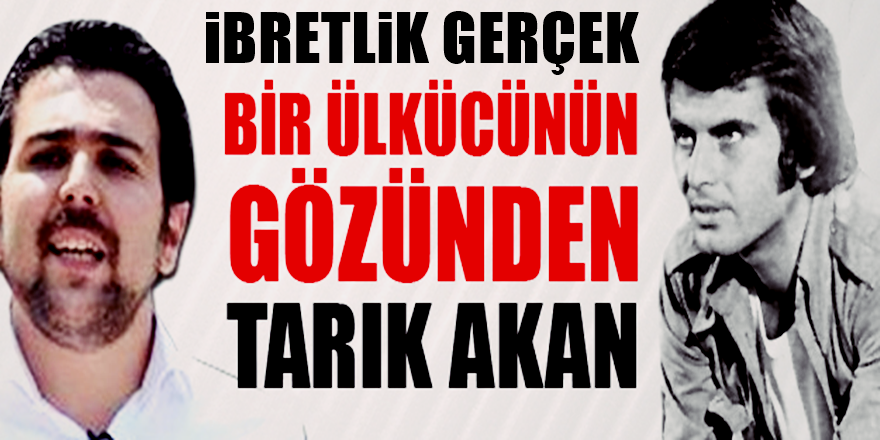 Bir Ülkücünün Gözünden Tarık Akan - Bilinmeyen bu İbretlik gerçekler şaşırttı