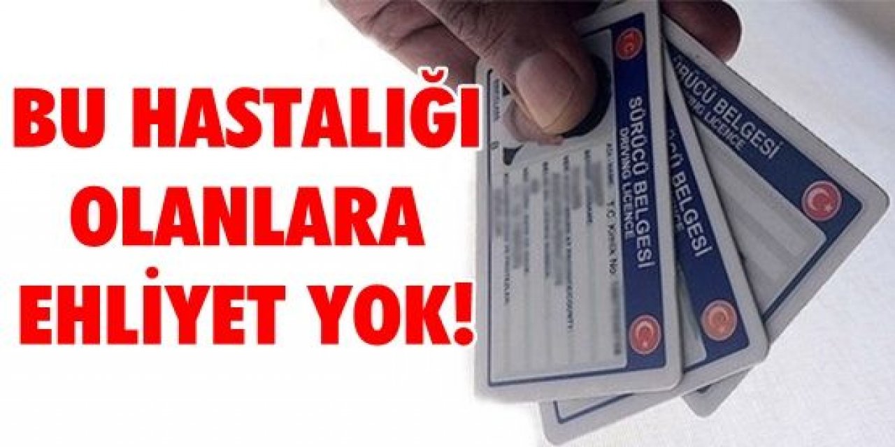 Bu hastalıklara sahip olan kişiler bundan böyle ehliyet alamayacaklar