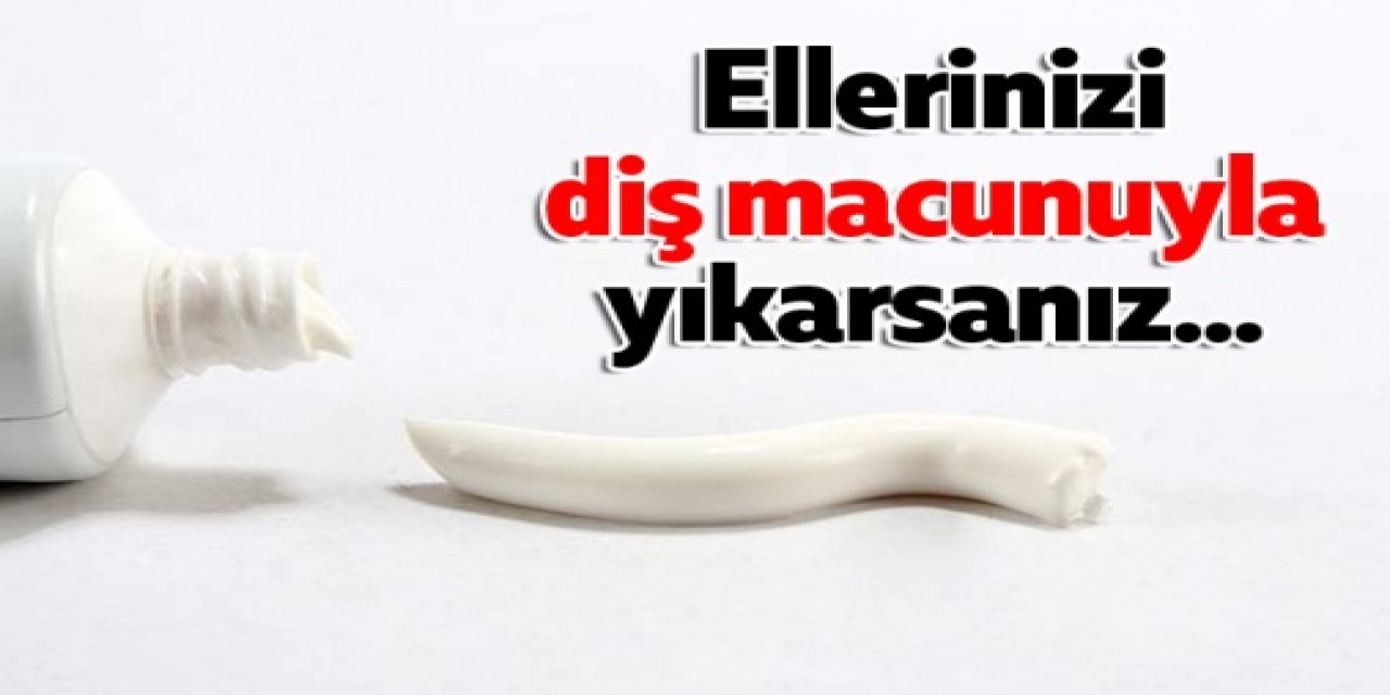 Ellerinizi Sabun Yerine Diş macunuyla yıkarsanız o sorun şıp diye geçer ve...