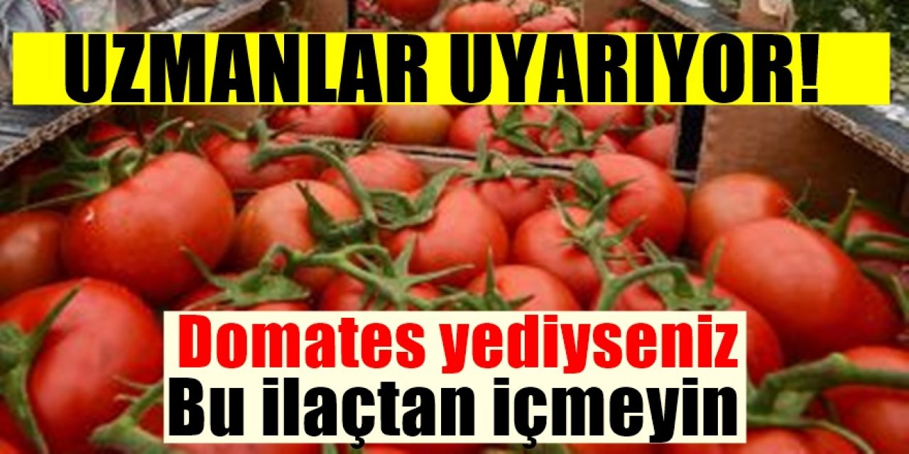 Uzmanlardan Hayati Uyarı Domates Yerseniz Bu İlaçtan İçmemelisiniz İçtiğinizde...