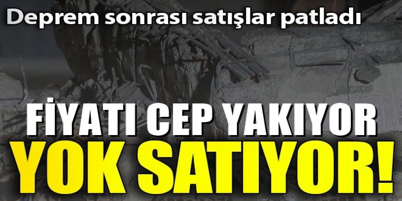 Deprem sonrasında satışları patladı fiyatı ise cep yakıyor!..