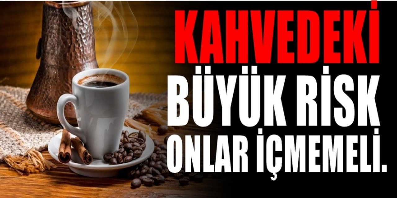 Günde bir içilen bir fincan kahve dahi o riski artırıyormuş. Korkutan araştırmada çıktı