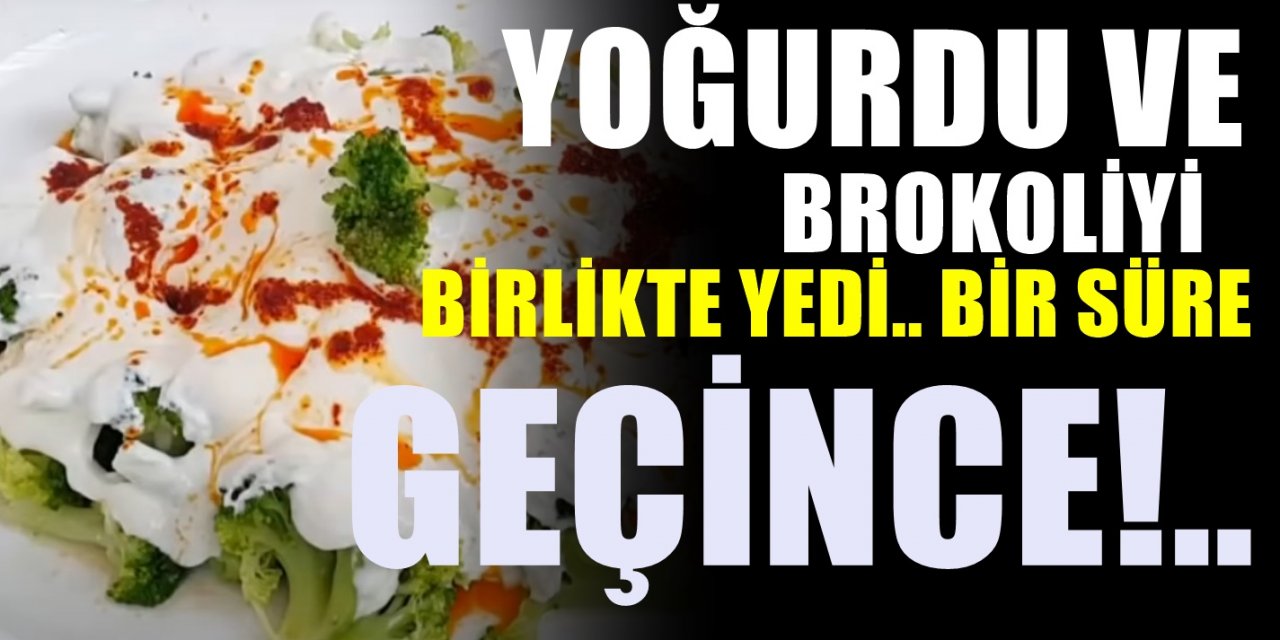 Yoğurt ve brokoliyi birlikte karıştırıp yedi. Bir sonra gerçekleşenlere inanamadı. Midesi harekete geçince