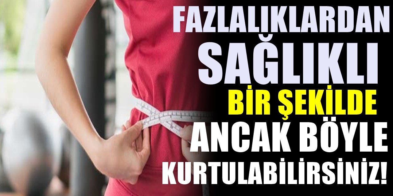 Fazla kilolardan kurtaran en etkili yöntem! Kilo vermek istiyorsanız ilk yapılması gereken bunlar..