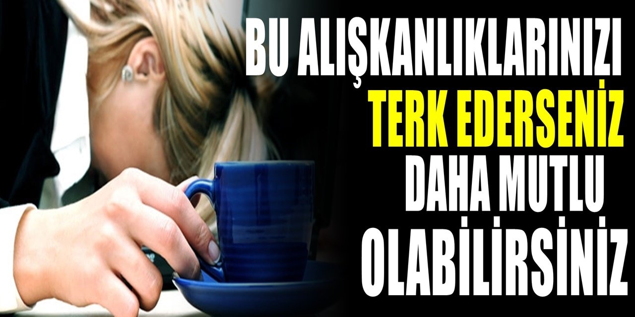 Anksiyeteye neden olan 8 alışkanlık! Mutlu olmak istiyorsanız bunları terk edin