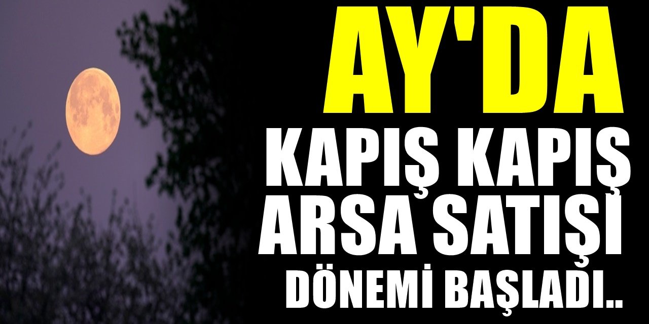 Şaşırtan bir gelişme.. 200 TL’ye Ay’dan Arsa Alabilirsiniz!
