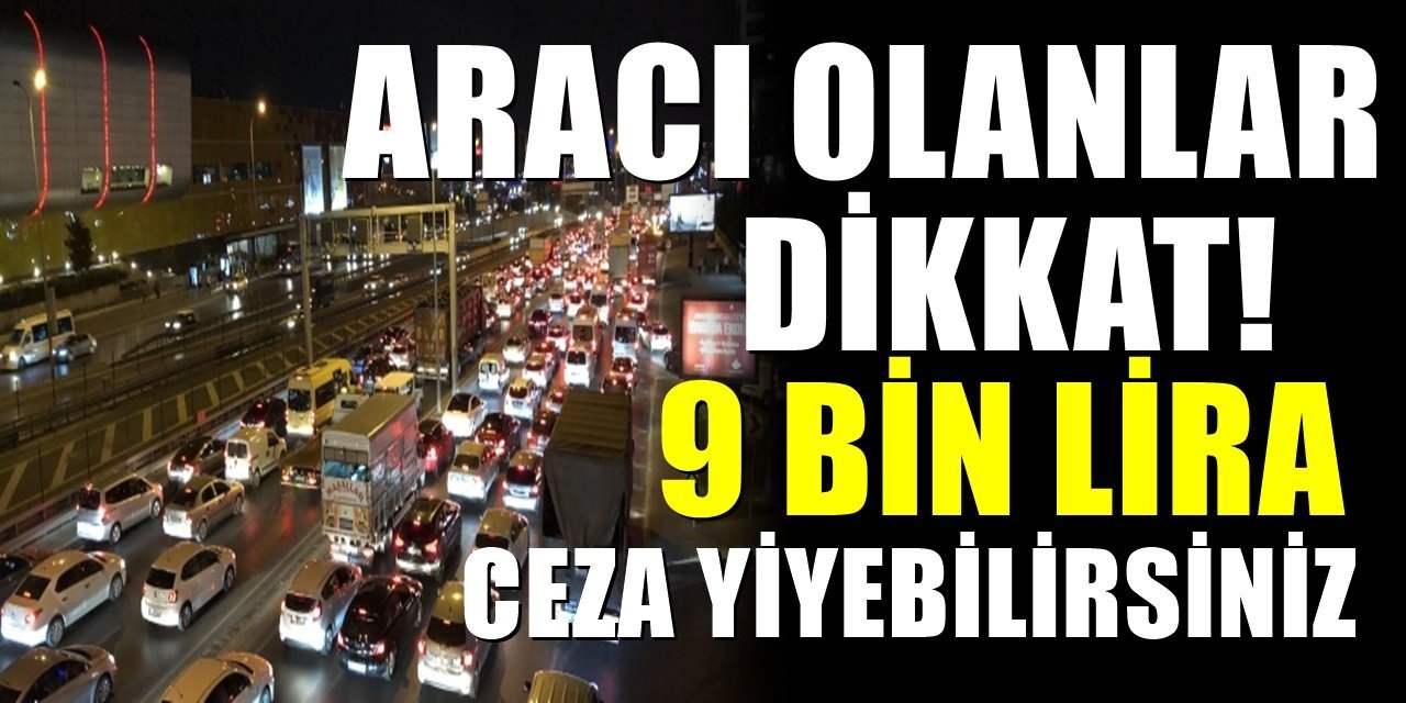 Arabası olan ve alacaklar dikkat. Uygulama değişti. 9 bin liraya kadar ceza yiyebilirsiniz
