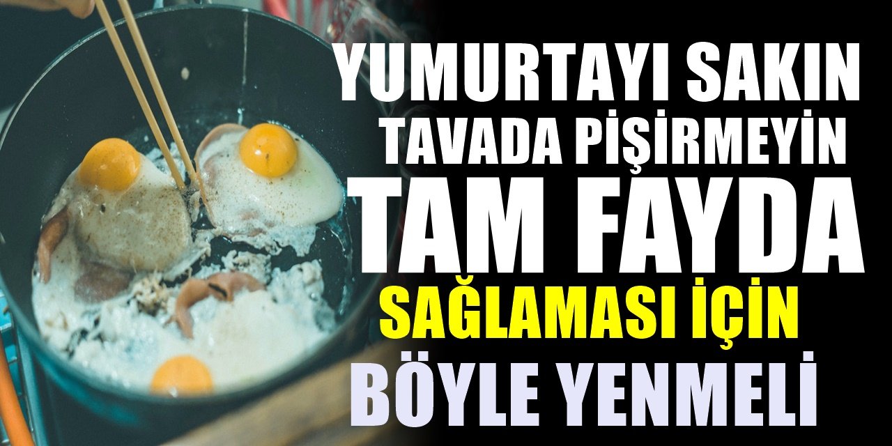 Yumurtanın bütün yararını bünyenize katıyor. Yumurtayı böyle yemelisiniz çünkü...