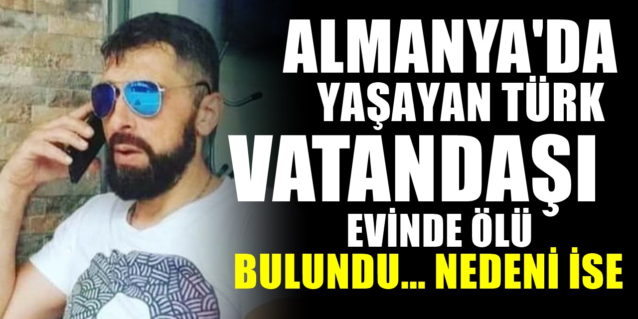 Almanya'da yaşayan Gurbetçinin gizemli ölümü! Cansız bedeni Türkiye'ye gönderildi. Ailesi konuştu