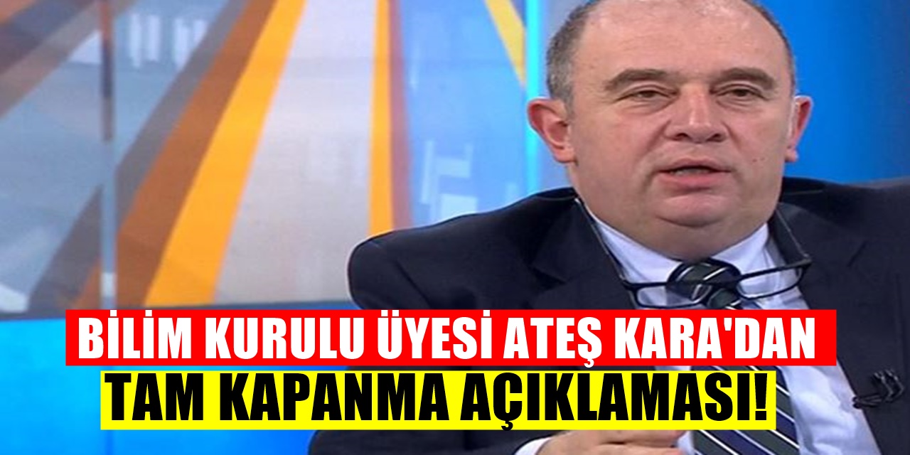 Bilim Kurulu Üyesi Ateş Kara'dan tam kapanma açıklaması! Eğer Türkiye'de düşüş...