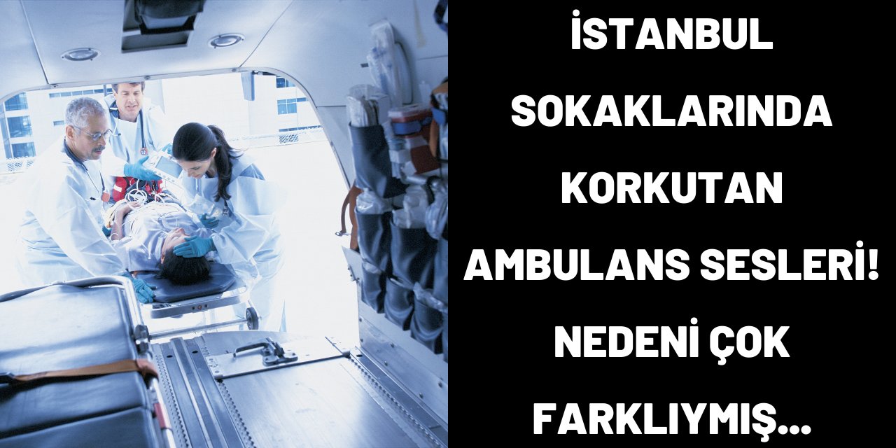 İstanbul'da ambulans seslerinin nedeni belli oldu!