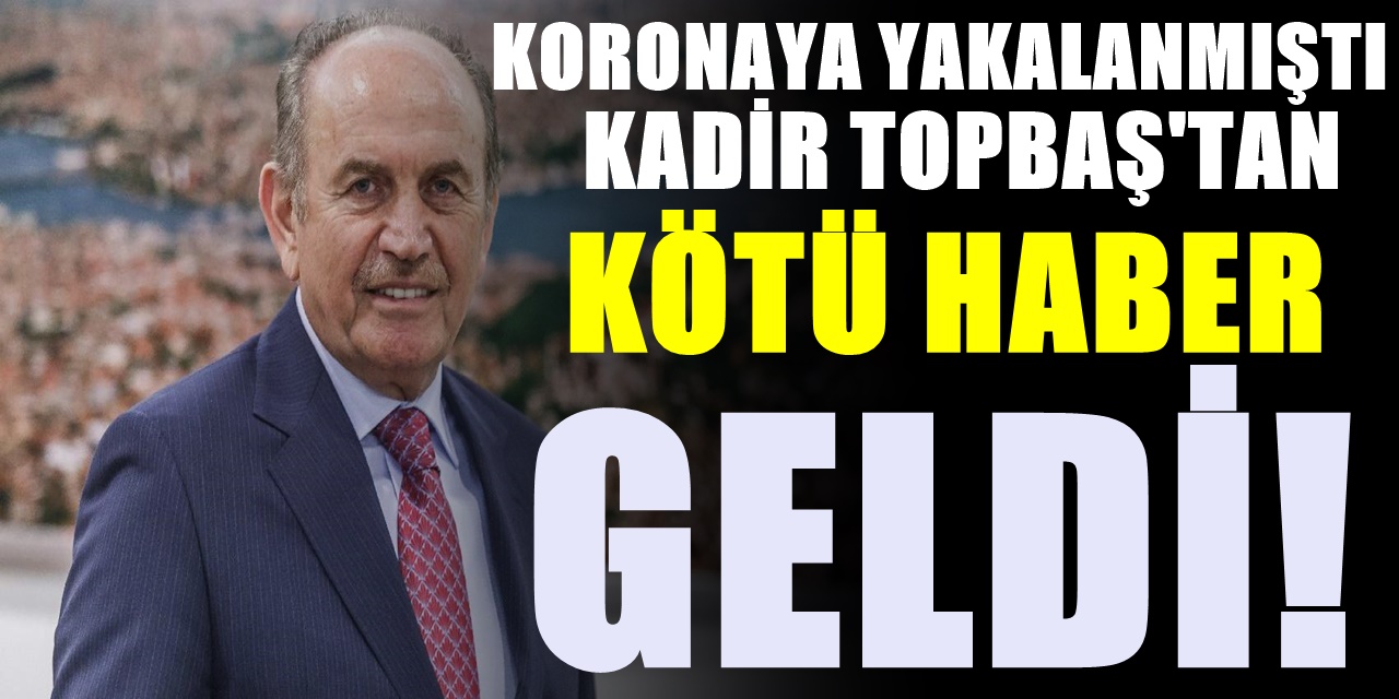 Korkulan oldu Eski İstanbul Büyükşehir Belediye Başkanı Kadir Toptaş'tan kötü haber geldi