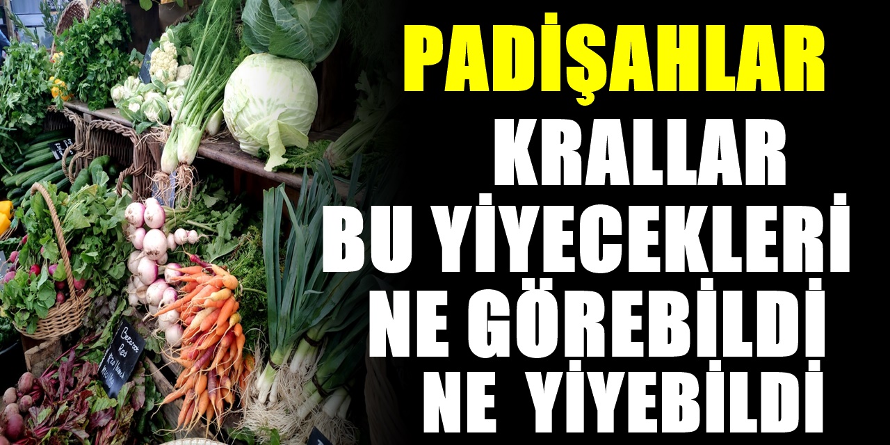 Günümüzde Bolca Tüketilen Fakat Padişahların Sofrasına Yetişemeyen Yiyecekler