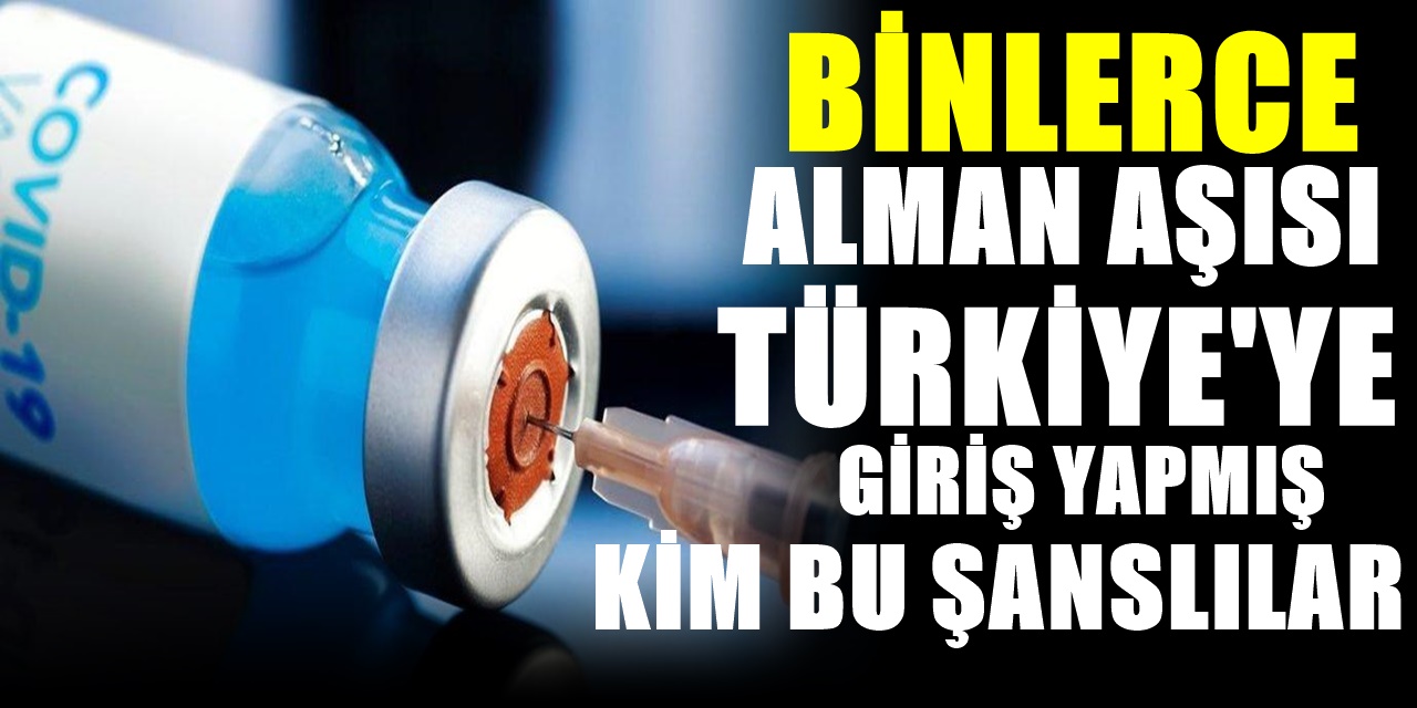 Ortalık fena karıştı. 25 Bin Alman aşısı Türkiye'ye geldi bu aşıları hangi şanslı kişiler oldu? Olay bilgiler