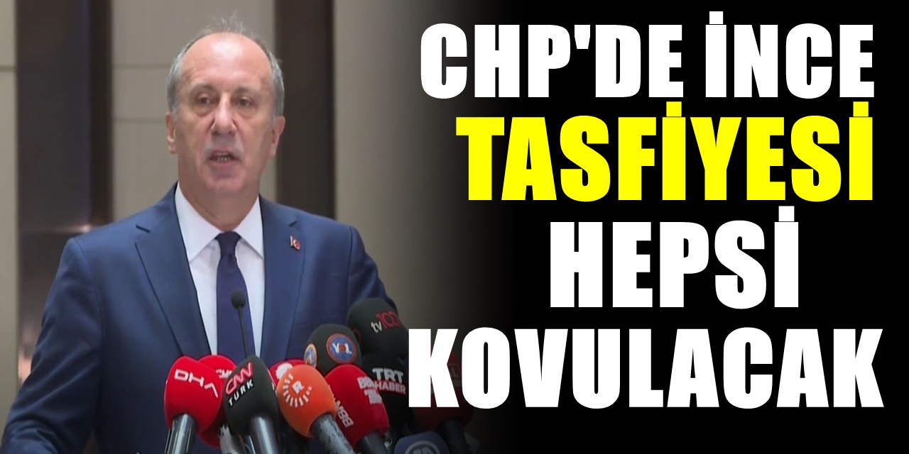 CHP'de Muharrem İnce operasyonu başladı Genel Merkez İnce'ye yakın isimleri kovmaya başlıyor