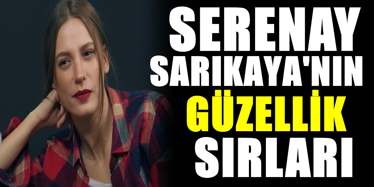 Herkes nasıl bu kadar güzel olabilir diye merak ediyordu Serenay Sarıkaya'nın Güzellik Sırları belli oldu
