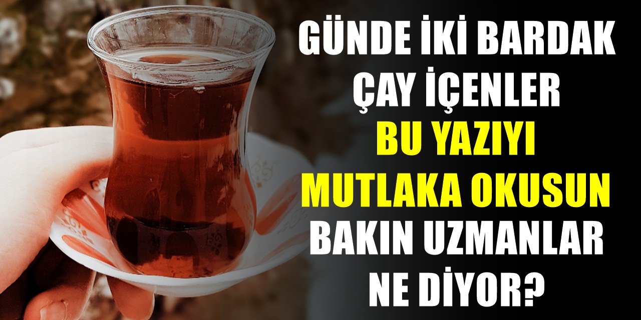 Bildiğiniz her şeyi unutun Her Gün 2 Bardak Çay içenler Dikkat!.. Son araştırma bilinenleri alt üst etti