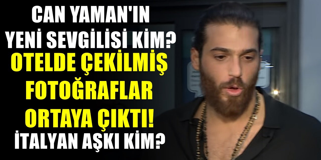 Büyük iddia! Can Yaman'ın yeni sevgilisi kim? İtalyan güzel ile oteldeki görüntüleri ortaya çıktı!