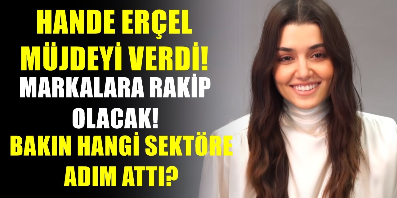 Başarılı oyuncu Hande Erçel o sektöre adım attı! O markalara rakip olacak! İşte detaylar...