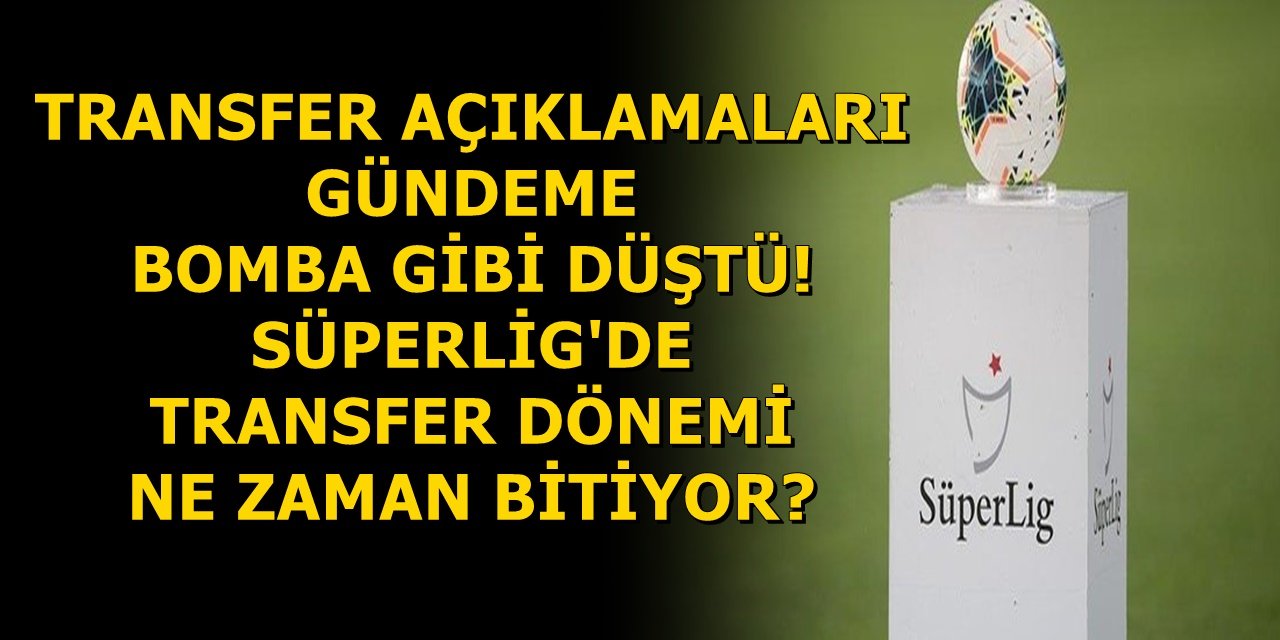 TRANSFER AÇIKLAMALARI GÜNDEME BOMBA GİBİ DÜŞTÜ! SÜPERLİG'DE TRANSFER DÖNEMİ NE ZAMAN BİTİYOR?