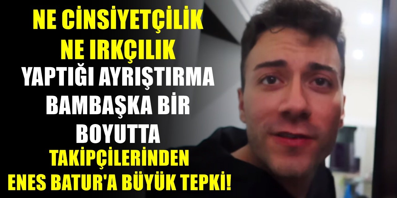 Youtuber Enes Batur'un kullandığı ifade sosyal medyada infial yarattı! Ne ırkçılık ne de cinsiyetçilik, bakın insanları neye benzetti!