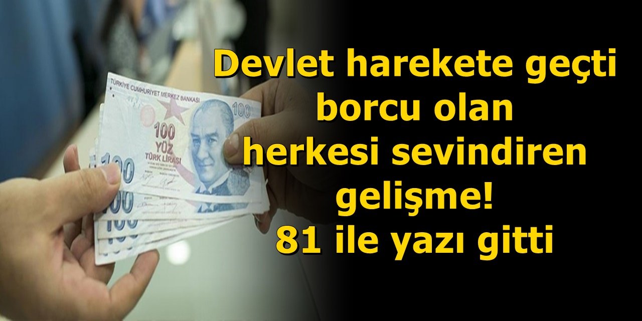 Devlet harekete geçti borcu olan herkesi sevindiren gelişme! 81 ile yazı gönderildi..
