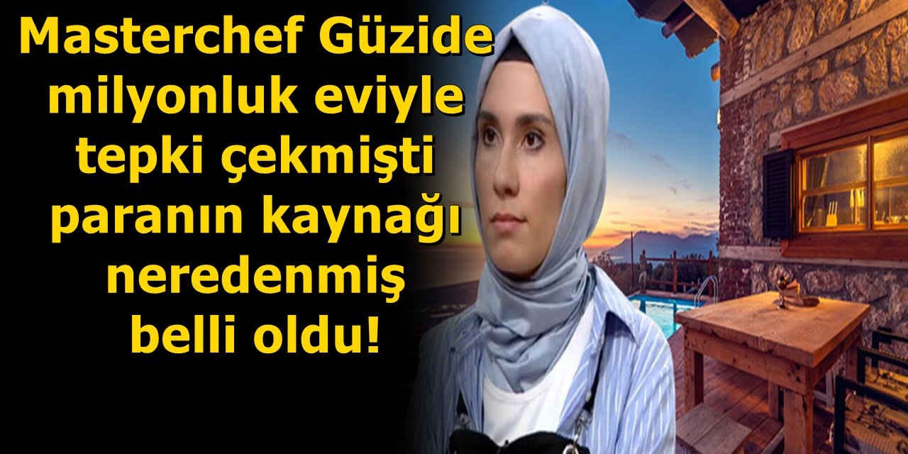 Masterchef Güzide milyonluk eviyle tepki çekmişti paranın kaynağı neredenmiş belli oldu!