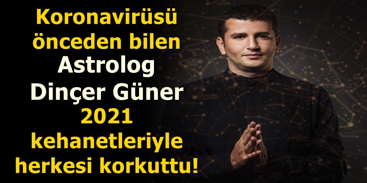 Koronavirüsü önceden bilen astrolog Dinçer Güner 2021 kehanetleriyle herkesi korkuttu