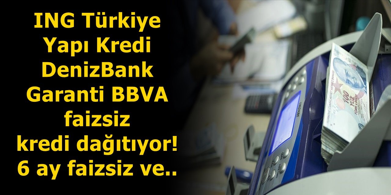 ING Türkiye, Yapı Kredi, DenizBank, Garanti BBVA, ING Bank faizsiz kredi dağıtıyor! 6 ay faizsiz ve..
