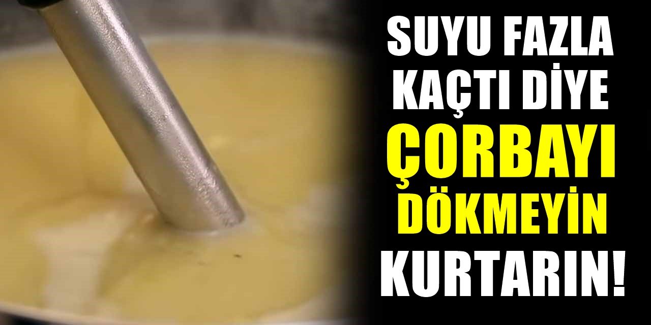 Çorba sulu olursa nasıl koyulaştırılır? Tam kıvamında çorba pişirmenin püf noktaları