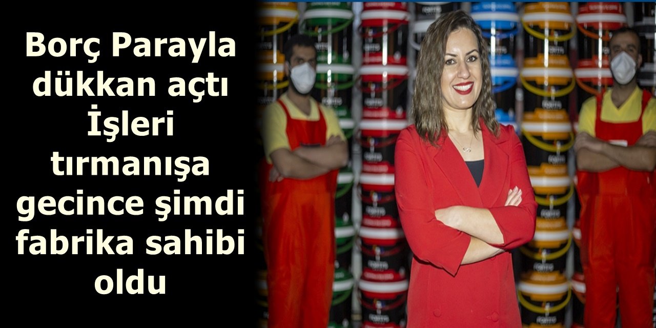 Borç Parayla dükkan açtı İşleri tırmanışa gecince şimdi fabrika sahibi oldu