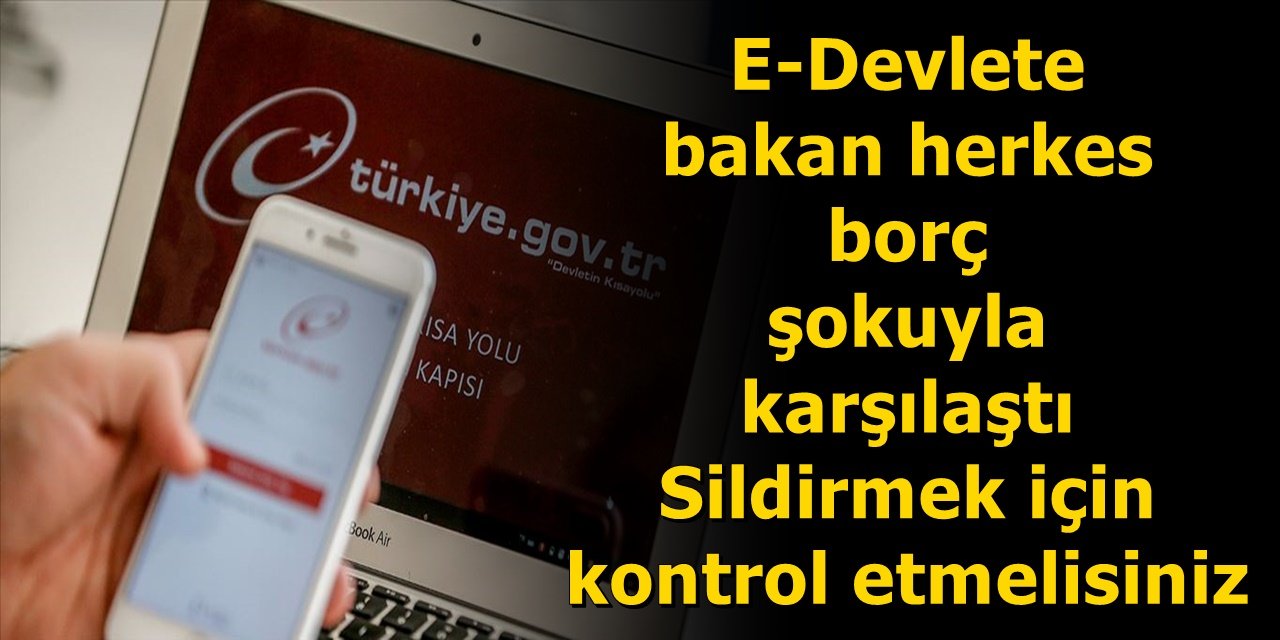 E-Devlete bakan herkes borç şokuyla karşılaştı Sildirmek için kontrol etmelisiniz