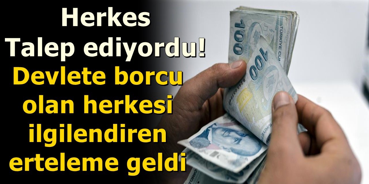 Herkes Talep ediyordu! Devlete borcu olan herkesi ilgilendiren erteleme geldi