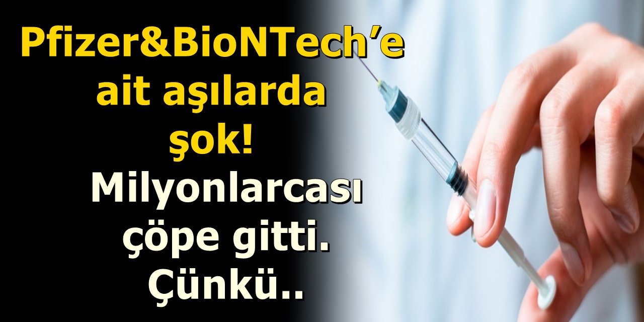 Pfizer&BioNTech’e ait aşılarda şok! Milyonlarcası çöpe gitti. Çünkü..