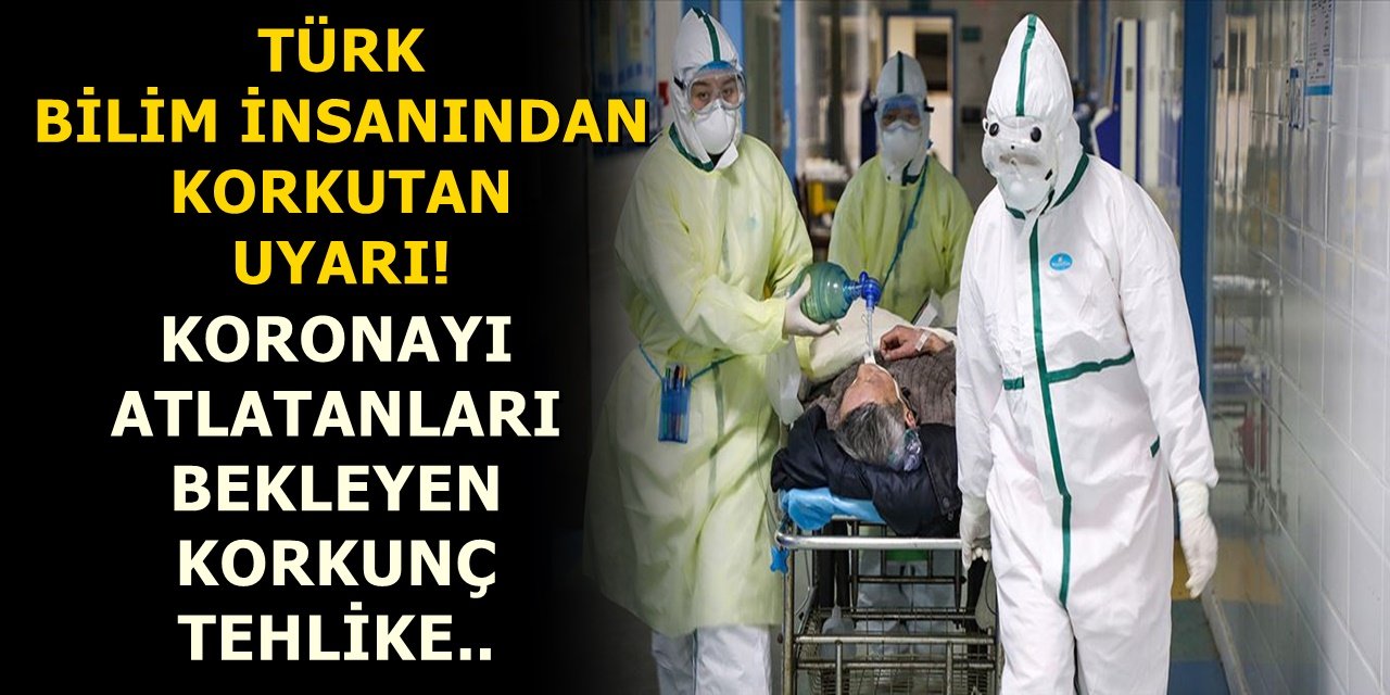 Türk bilim insanından korkutan uyarı! Koronayı atlatanları bekleyen korkunç tehlike