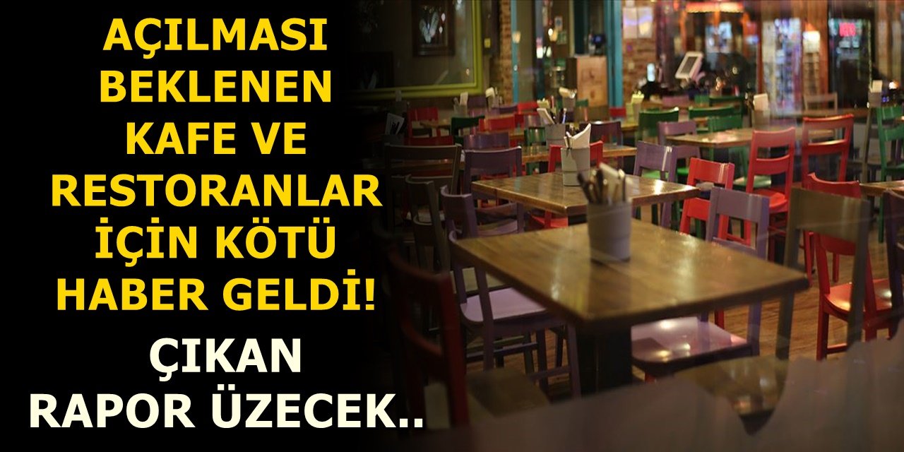 Açılması beklenen kafe ve restoranlar için kötü haber geldi! Çıkan rapor üzecek