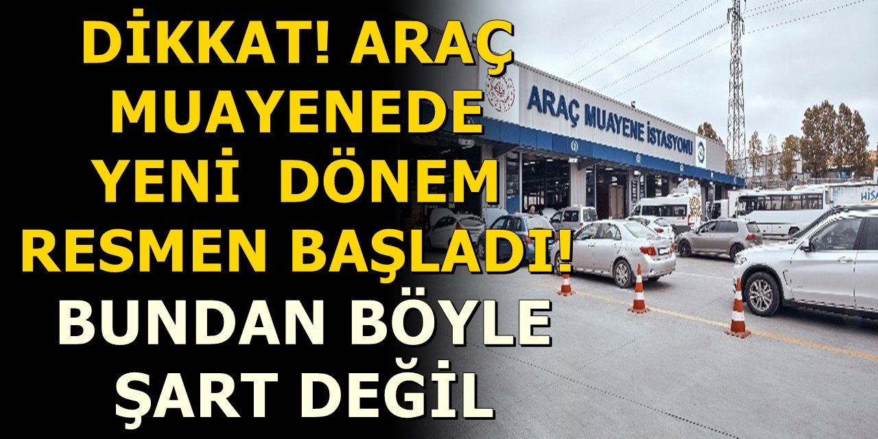 Dikkat! Araç muayenede yeni dönem resmen başladı! Bundan böyle şart değil