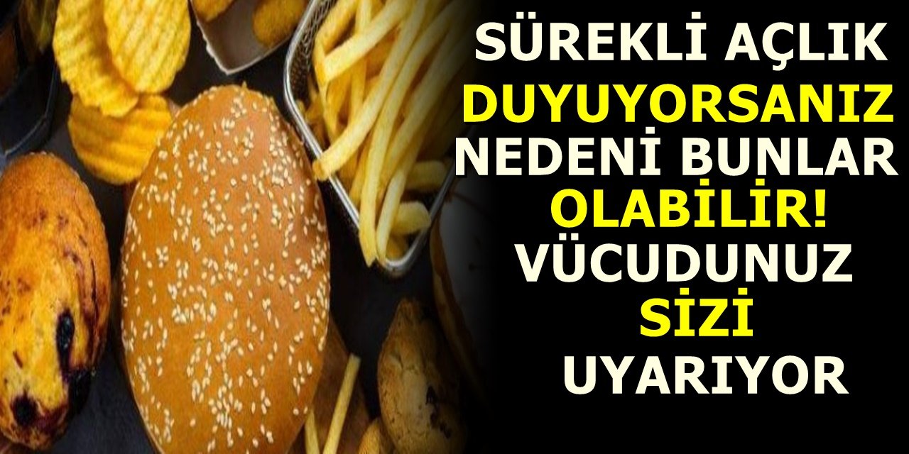 Sürekli açlık hissi duyuyorsanız nedeni bunlar olabilir! Vücudunuz sizi uyarıyor