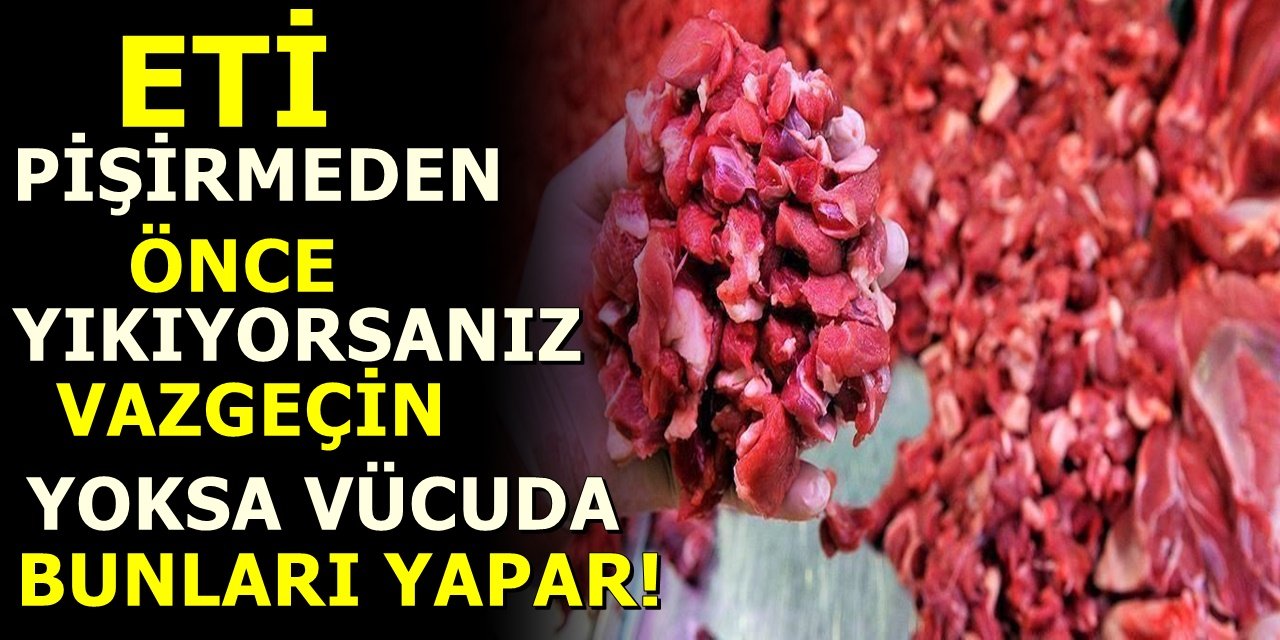 Eti pişirmeden önce yıkıyorsanız vazgeçin yoksa vücuda bunları yapar!