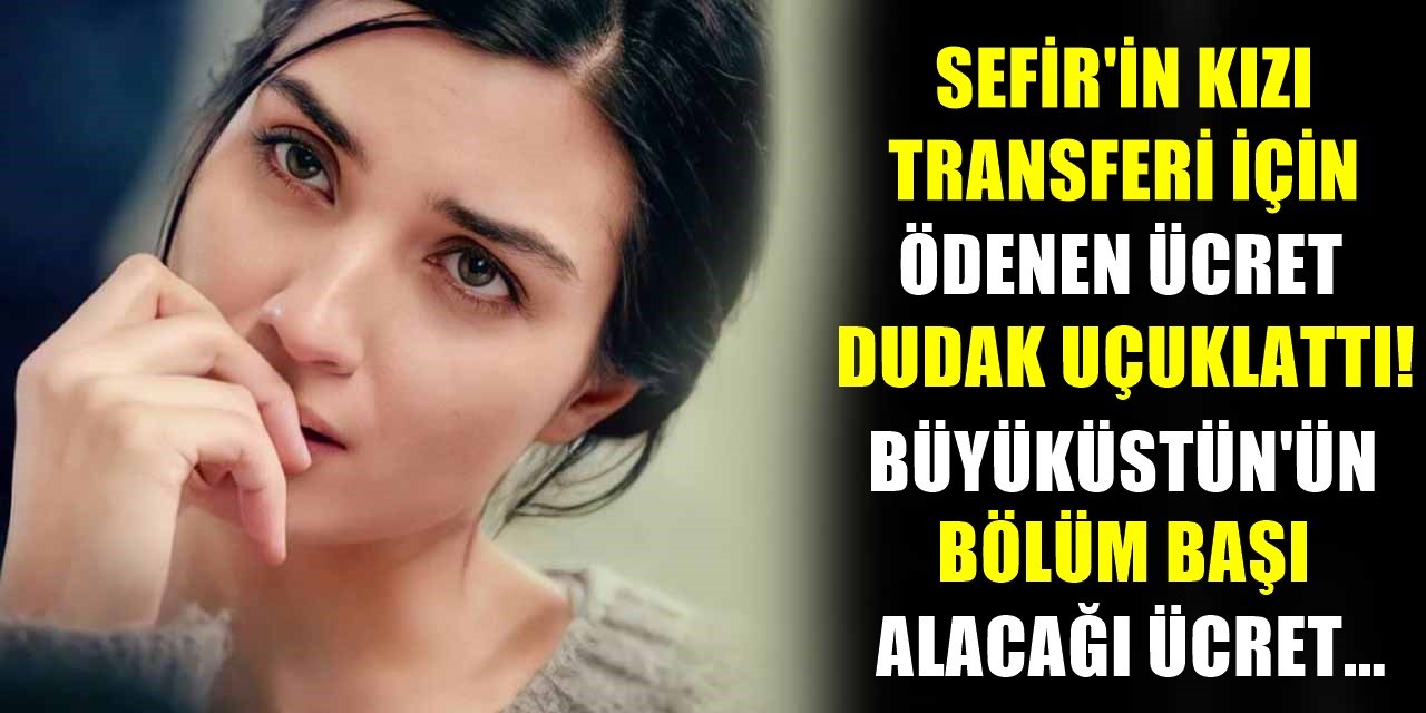 Sefir'in Kızı Transferinde Ücret Rekoru Kırıldı! Tuba Büyüküstün'e Verilecek Ücret Dudak Uçuklattı...