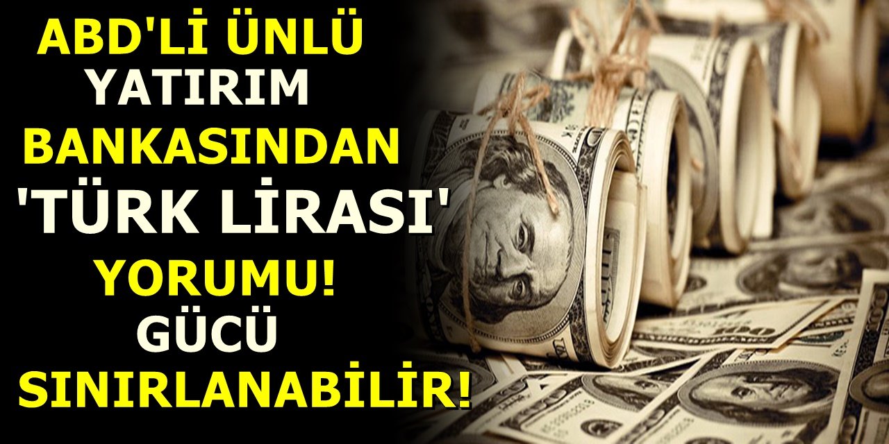 ABD'li ünlü yatırım bankasından Türk Lirası Yorumu! Gücü sınırlanabilir!